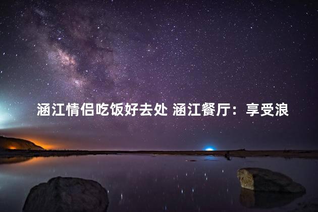 涵江情侣吃饭好去处 涵江餐厅：享受浪漫二人世界